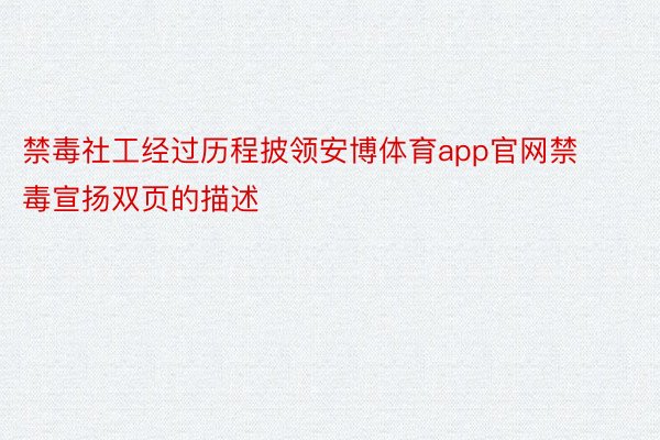 禁毒社工经过历程披领安博体育app官网禁毒宣扬双页的描述