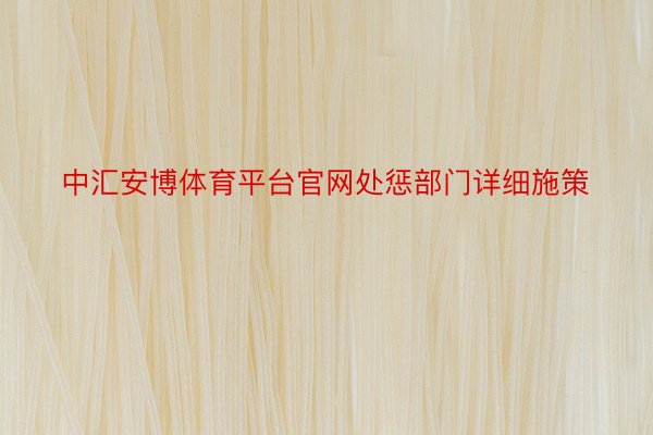 中汇安博体育平台官网处惩部门详细施策