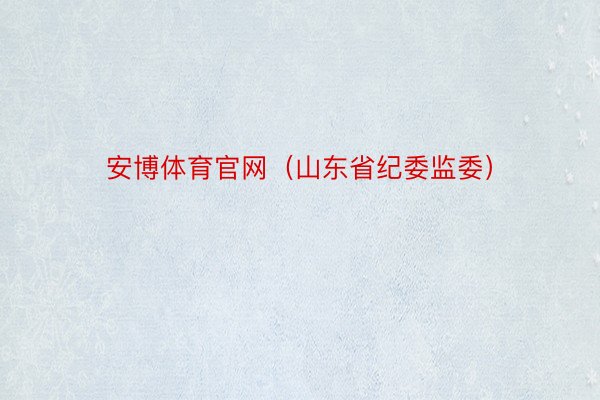 安博体育官网（山东省纪委监委）