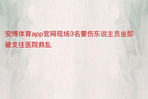 安博体育app官网现场3名蒙伤东说主员坐即被支往医院救乱